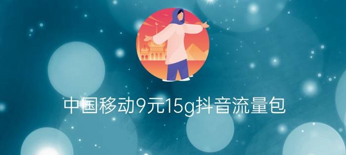 中国移动9元15g抖音流量包