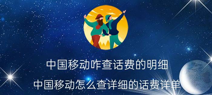 中国移动咋查话费的明细（中国移动怎么查详细的话费详单）