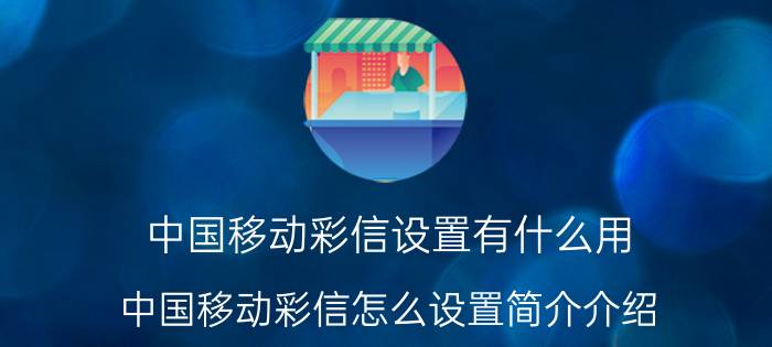 中国移动彩信设置有什么用（中国移动彩信怎么设置简介介绍）