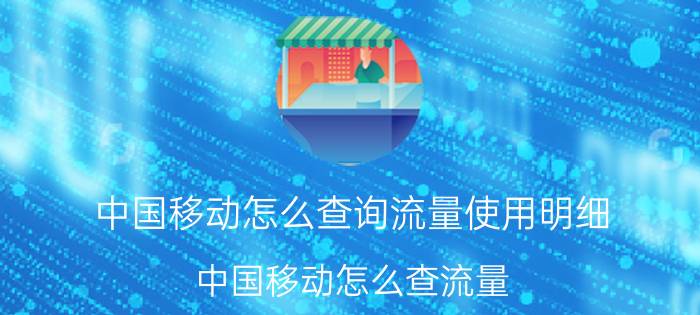 中国移动怎么查询流量使用明细（中国移动怎么查流量）