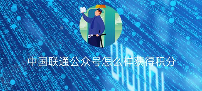 中国联通公众号怎么样获得积分