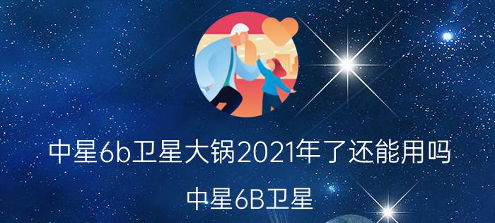 中星6b卫星大锅2021年了还能用吗（中星6B卫星）