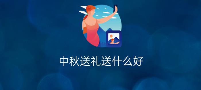 中秋送礼送什么好