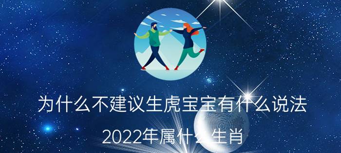 为什么不建议生虎宝宝有什么说法，2022年属什么生肖