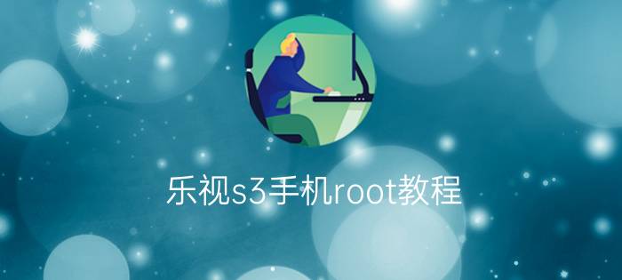 乐视s3手机root教程