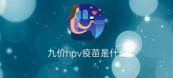 九价hpv疫苗是什么