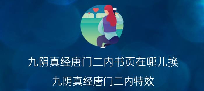 九阴真经唐门二内书页在哪儿换（九阴真经唐门二内特效）