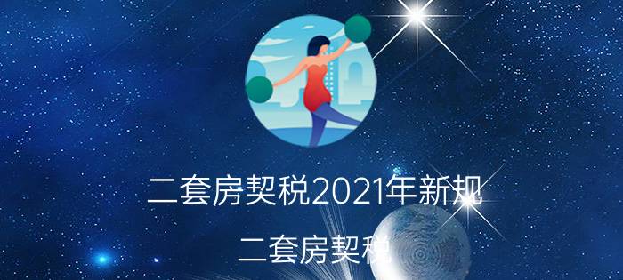 二套房契税2021年新规（二套房契税）