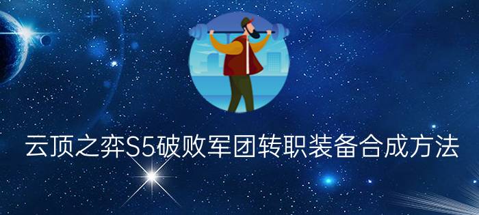 云顶之弈S5破败军团转职装备合成方法