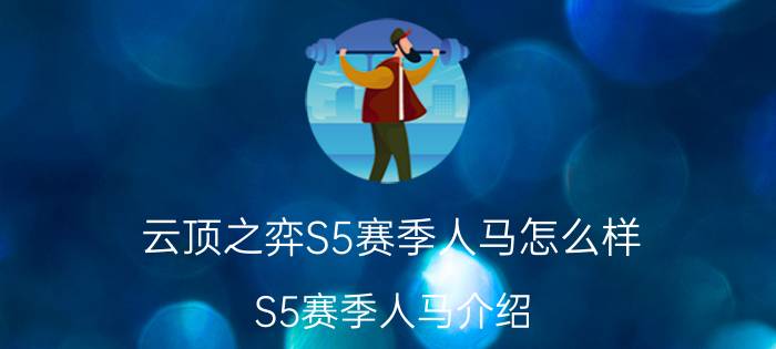 云顶之弈S5赛季人马怎么样？S5赛季人马介绍