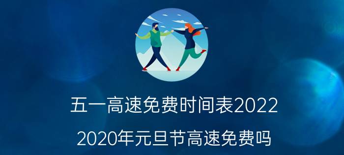 五一高速免费时间表2022（2020年元旦节高速免费吗）