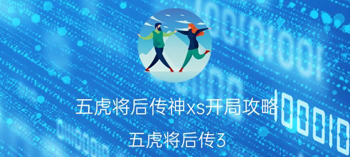 五虎将后传神xs开局攻略（五虎将后传3.04神xs升级第六版怎么结拜???）