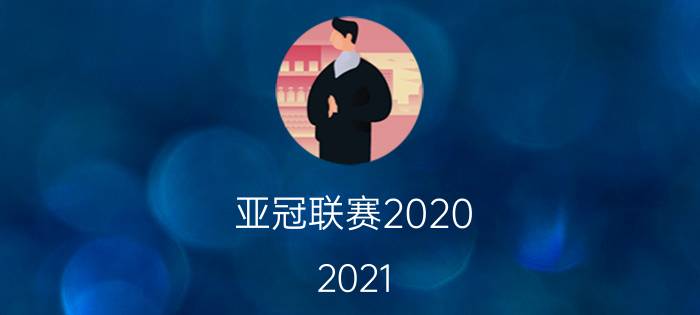 亚冠联赛2020-2021（亚冠联赛2020-2021赛程表）