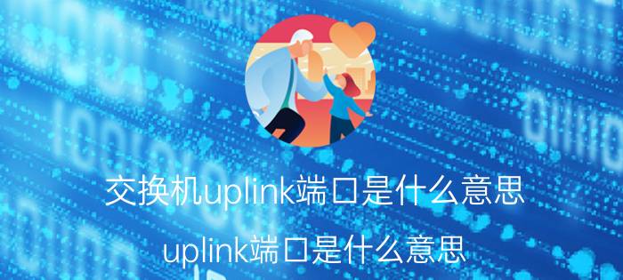 交换机uplink端口是什么意思（uplink端口是什么意思）