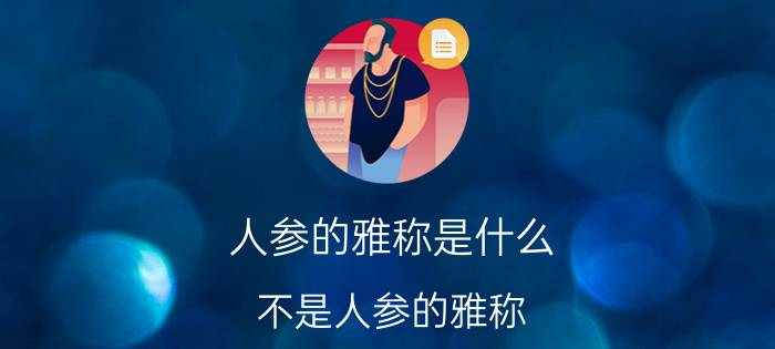 人参的雅称是什么(不是人参的雅称)