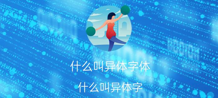 什么叫异体字体（什么叫异体字）