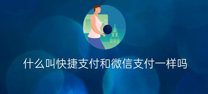 什么叫快捷支付和微信支付一样吗