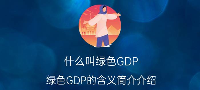 什么叫绿色GDP（绿色GDP的含义简介介绍）