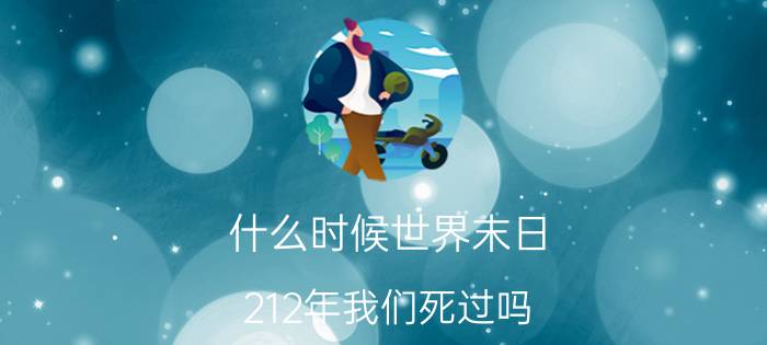 什么时候世界末日(212年我们死过吗)