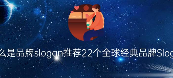 什么是品牌slogan推荐22个全球经典品牌Slogan