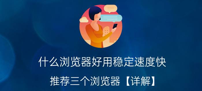 什么浏览器好用稳定速度快？推荐三个浏览器【详解】