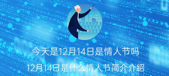 今天是12月14日是情人节吗（12月14日是什么情人节简介介绍）