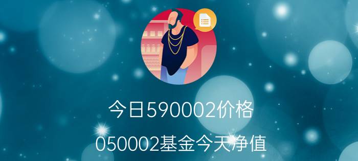 今日590002价格（050002基金今天净值）