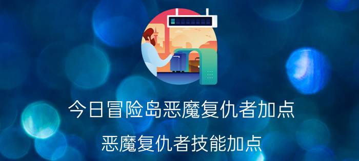 今日冒险岛恶魔复仇者加点（恶魔复仇者技能加点）