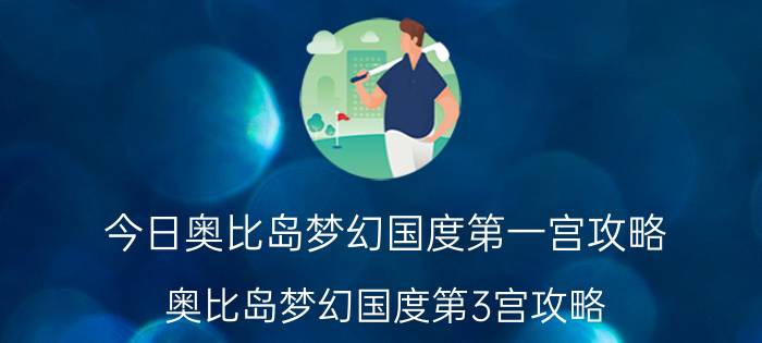 今日奥比岛梦幻国度第一宫攻略（奥比岛梦幻国度第3宫攻略）