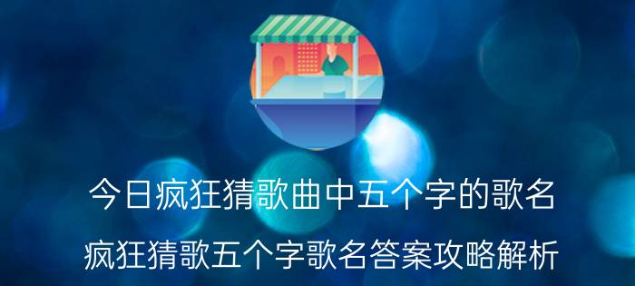 今日疯狂猜歌曲中五个字的歌名（疯狂猜歌五个字歌名答案攻略解析）