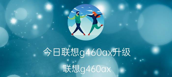 今日联想g460ax升级（联想g460ax）