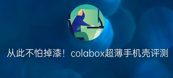 从此不怕掉漆！colabox超薄手机壳评测