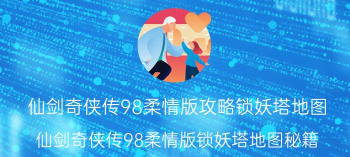 仙剑奇侠传98柔情版攻略锁妖塔地图（仙剑奇侠传98柔情版锁妖塔地图秘籍）