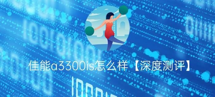 佳能a3300is怎么样【深度测评】