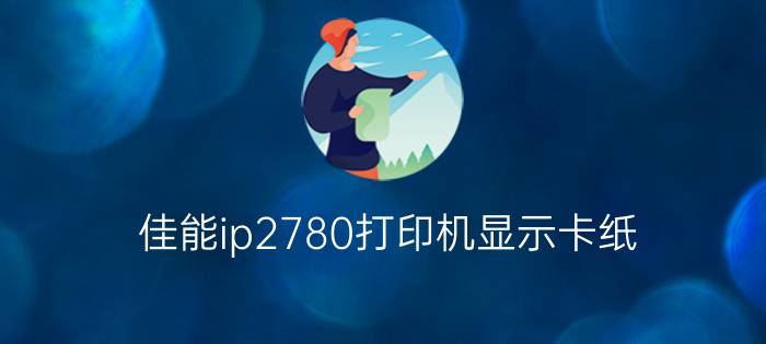 佳能ip2780打印机显示卡纸