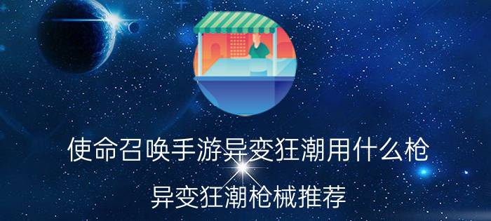 使命召唤手游异变狂潮用什么枪？异变狂潮枪械推荐