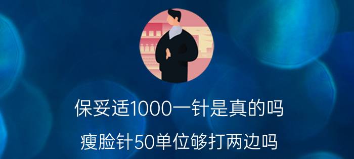 保妥适1000一针是真的吗（瘦脸针50单位够打两边吗）