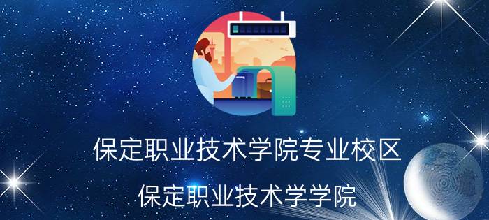 保定职业技术学院专业校区（保定职业技术学学院）