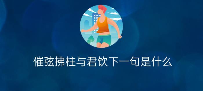 催弦拂柱与君饮下一句是什么