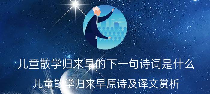 儿童散学归来早的下一句诗词是什么（儿童散学归来早原诗及译文赏析）