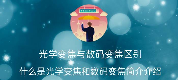 光学变焦与数码变焦区别（什么是光学变焦和数码变焦简介介绍）