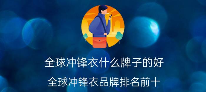 全球冲锋衣什么牌子的好？全球冲锋衣品牌排名前十