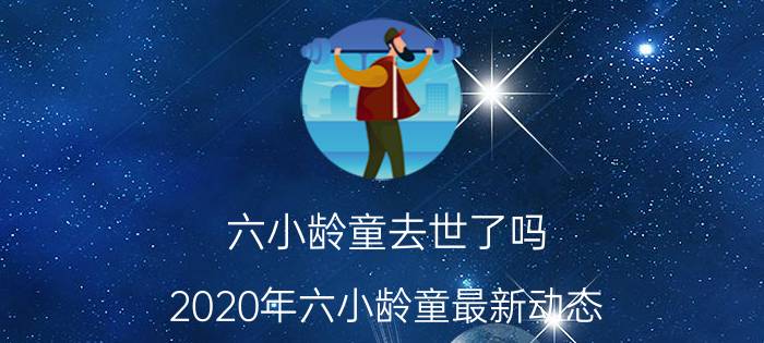 六小龄童去世了吗（2020年六小龄童最新动态）