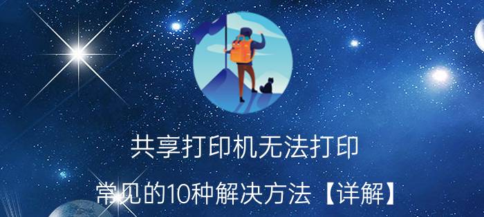 共享打印机无法打印？常见的10种解决方法【详解】