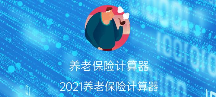 养老保险计算器，2021养老保险计算器