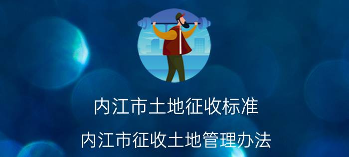 内江市土地征收标准（内江市征收土地管理办法）