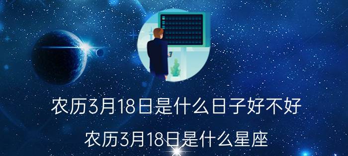 农历3月18日是什么日子好不好（农历3月18日是什么星座）