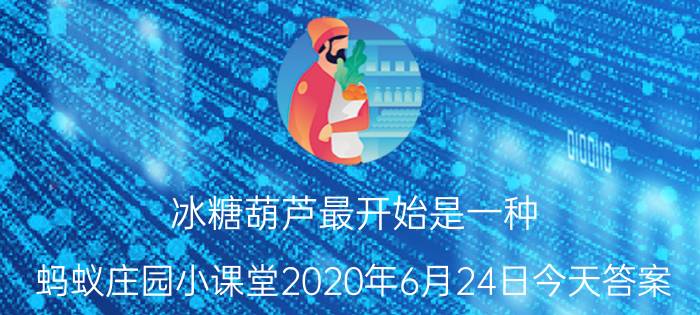 冰糖葫芦最开始是一种？蚂蚁庄园小课堂2020年6月24日今天答案