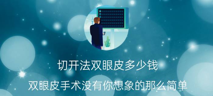 切开法双眼皮多少钱（双眼皮手术没有你想象的那么简单）