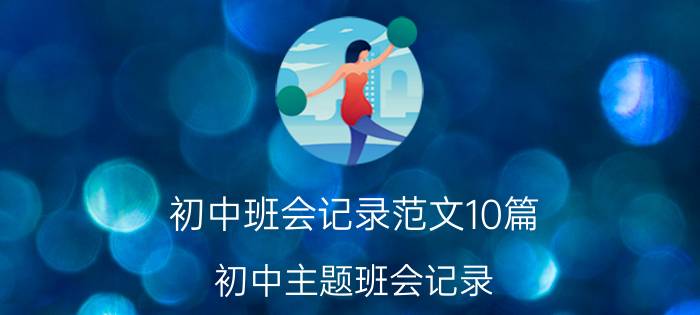 初中班会记录范文10篇（初中主题班会记录）